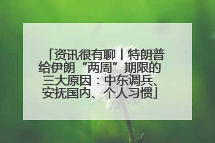资讯很有聊丨特朗普给伊朗“两周”期限的三大原因：中东调兵、安抚国内、个人习惯